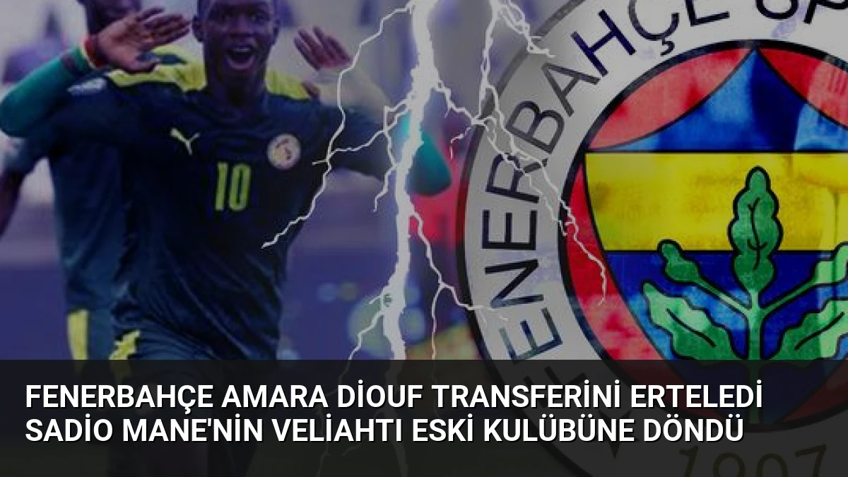Fenerbahçe Amara Diouf Transferini Erteledi Sadio Mane’nin Veliahtı Eski Kulübüne Döndü