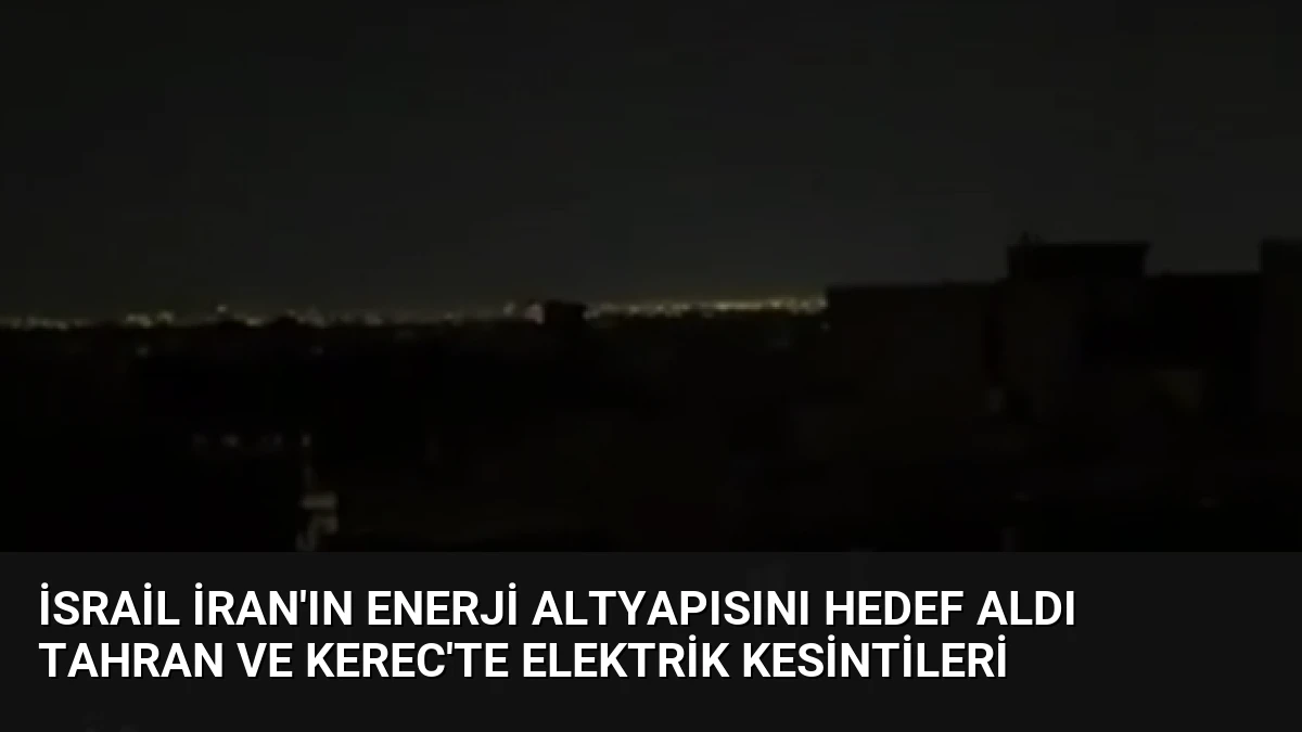 İsrail İran’ın Enerji Altyapısını Hedef Aldı Tahran ve Kerec’te Elektrik Kesintileri
