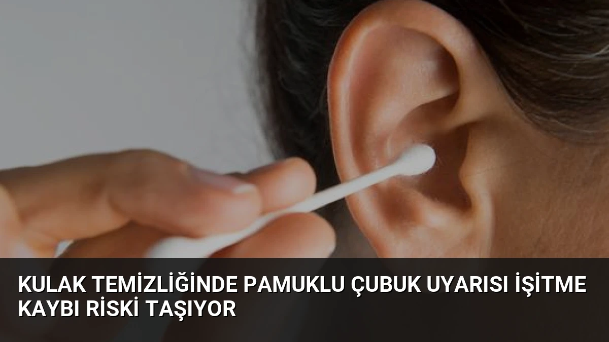 Kulak temizliğinde pamuklu çubuk uyarısı İşitme kaybı riski taşıyor