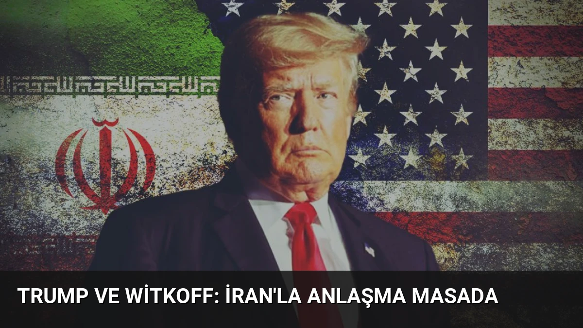 Trump ve Witkoff: İran’la Anlaşma Masada