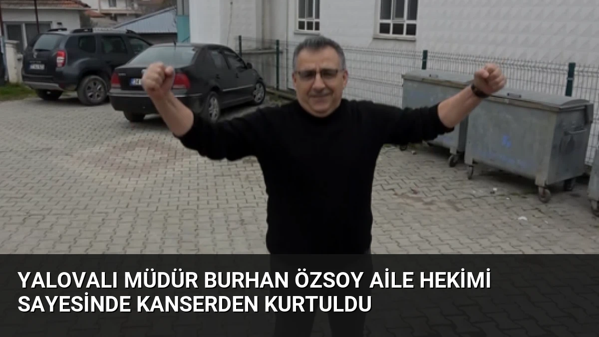 Yalovalı Müdür Burhan Özsoy Aile Hekimi Sayesinde Kanserden Kurtuldu