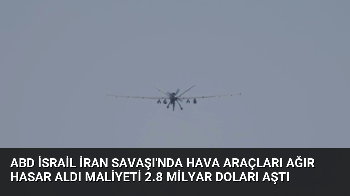 ABD İsrail İran Savaşı’nda Hava Araçları Ağır Hasar Aldı Maliyeti 2.8 Milyar Doları Aştı
