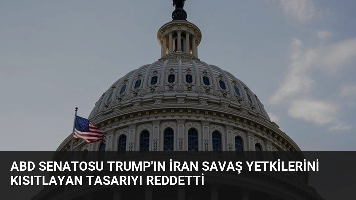 ABD Senatosu Trump’ın İran Savaş Yetkilerini Kısıtlayan Tasarıyı Reddetti