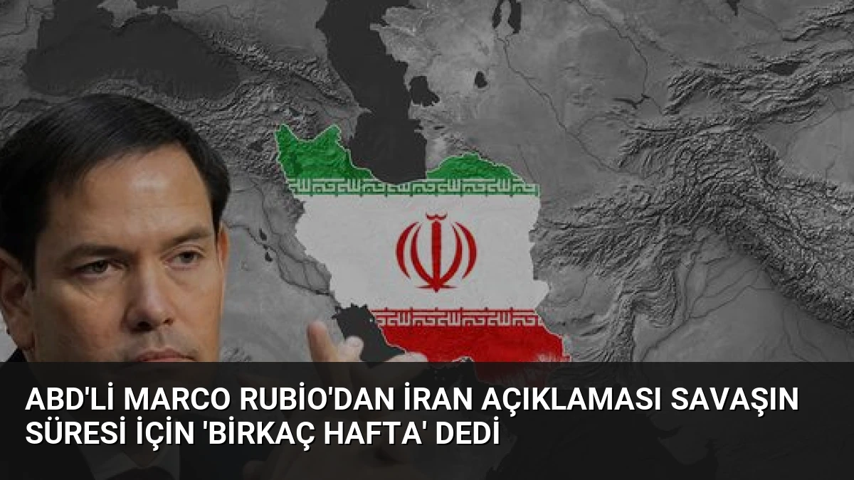 ABD’li Marco Rubio’dan İran açıklaması Savaşın süresi için ‘birkaç hafta’ dedi