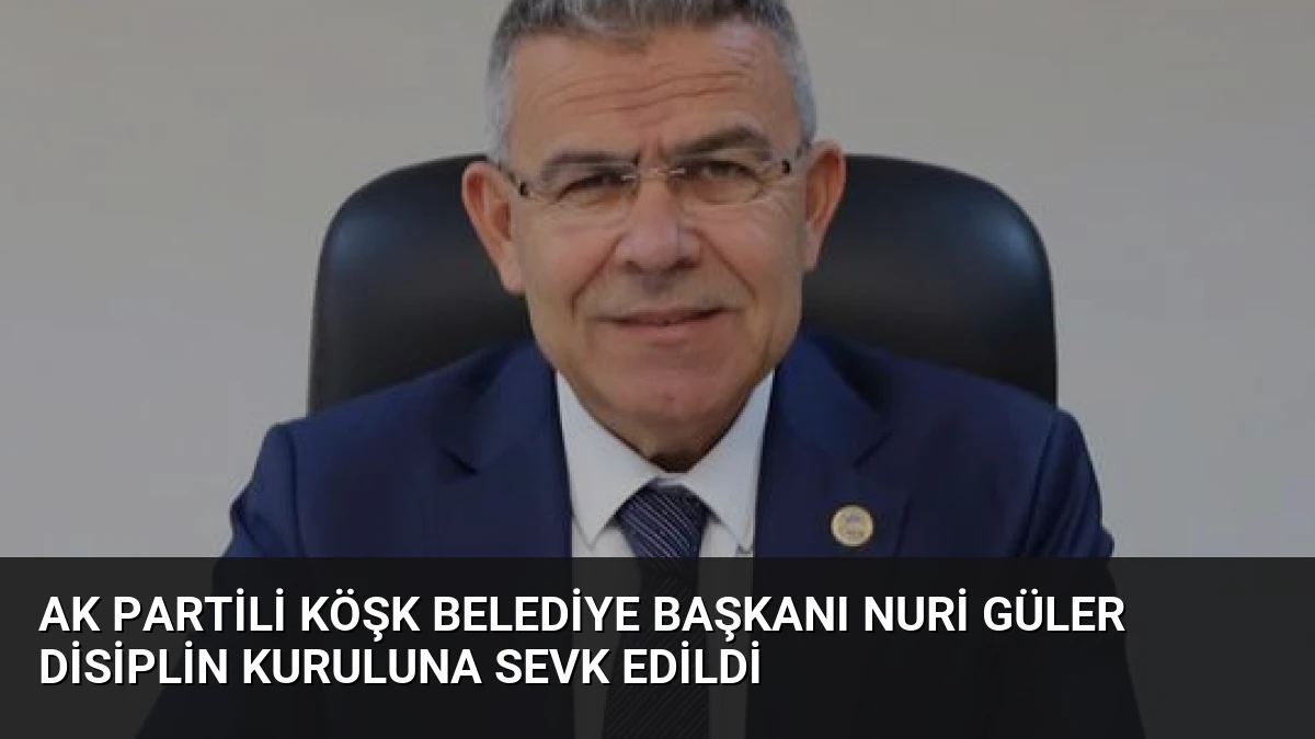 AK Partili Köşk Belediye Başkanı Nuri Güler Disiplin Kuruluna Sevk Edildi