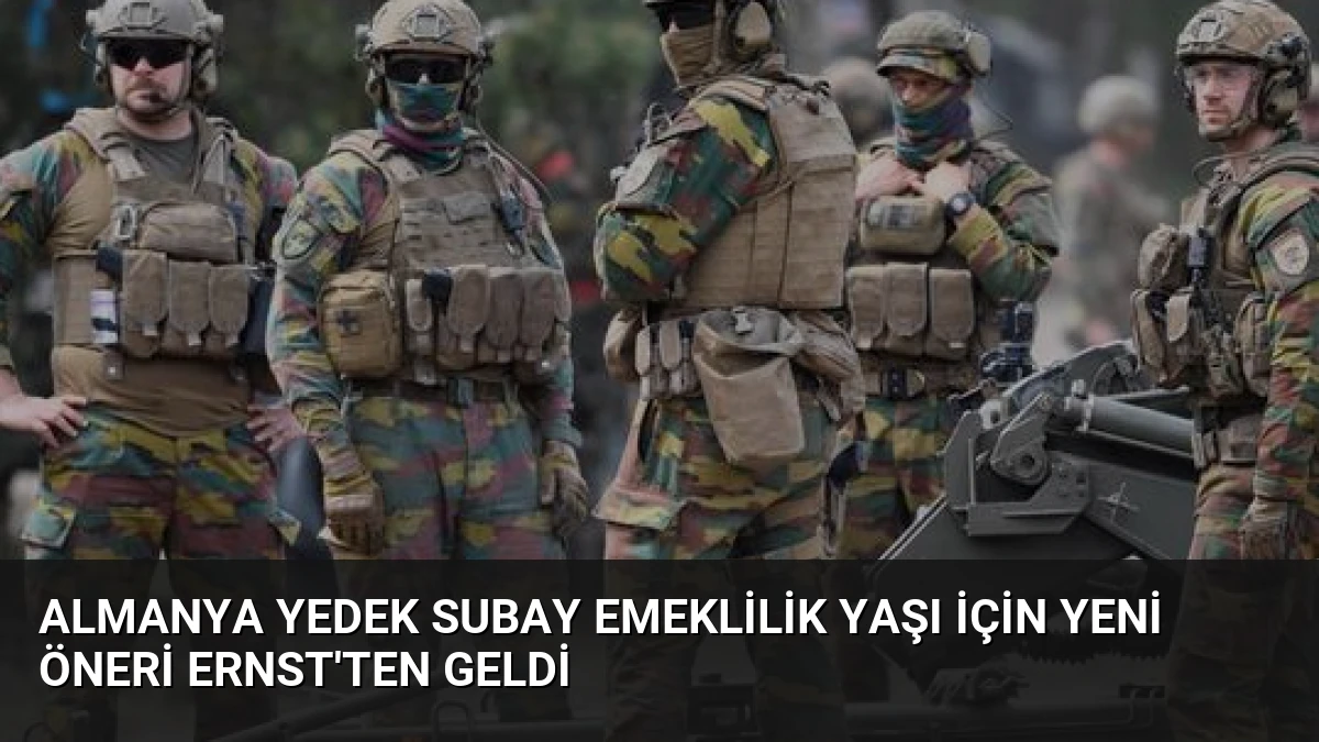 Almanya Yedek Subay Emeklilik Yaşı İçin Yeni Öneri Ernst’ten Geldi