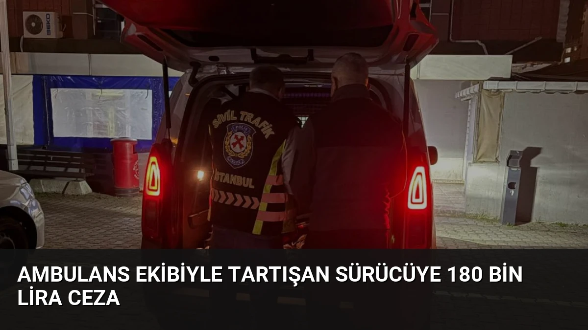 Ambulans ekibiyle tartışan sürücüye 180 bin lira ceza