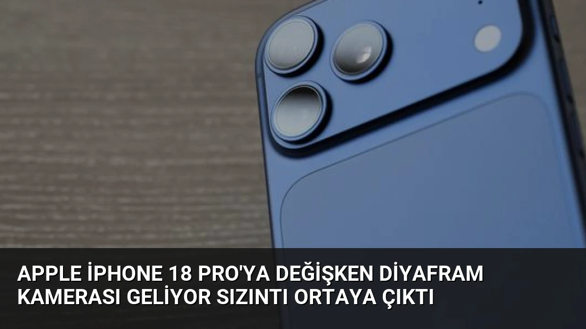 Apple iPhone 18 Pro’ya Değişken Diyafram Kamerası Geliyor Sızıntı Ortaya Çıktı