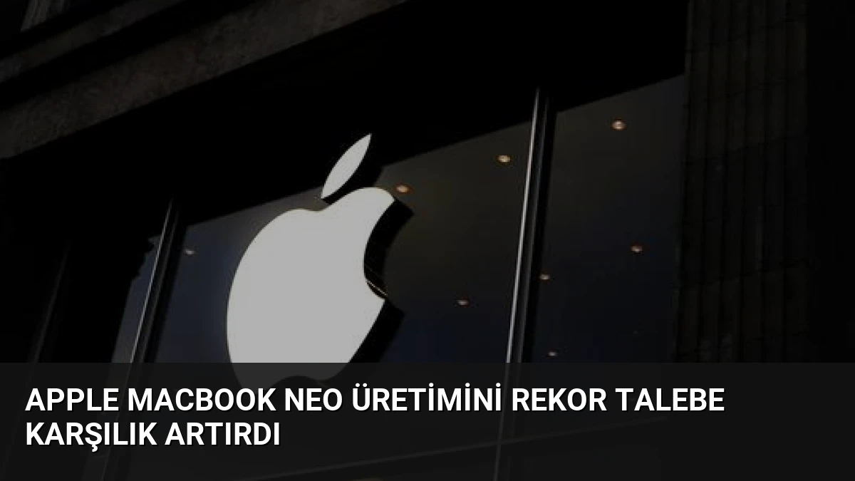 Apple MacBook Neo Üretimini Rekor Talebe Karşılık Artırdı