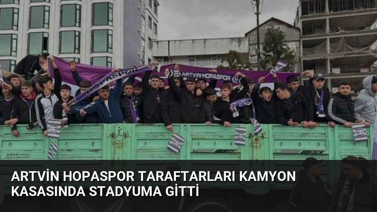 Artvin Hopaspor Taraftarları Kamyon Kasasında Stadyuma Gitti