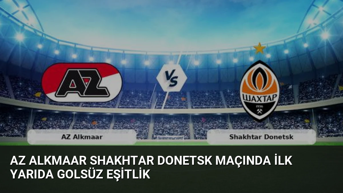 AZ Alkmaar Shakhtar Donetsk Maçında İlk Yarıda Golsüz Eşitlik