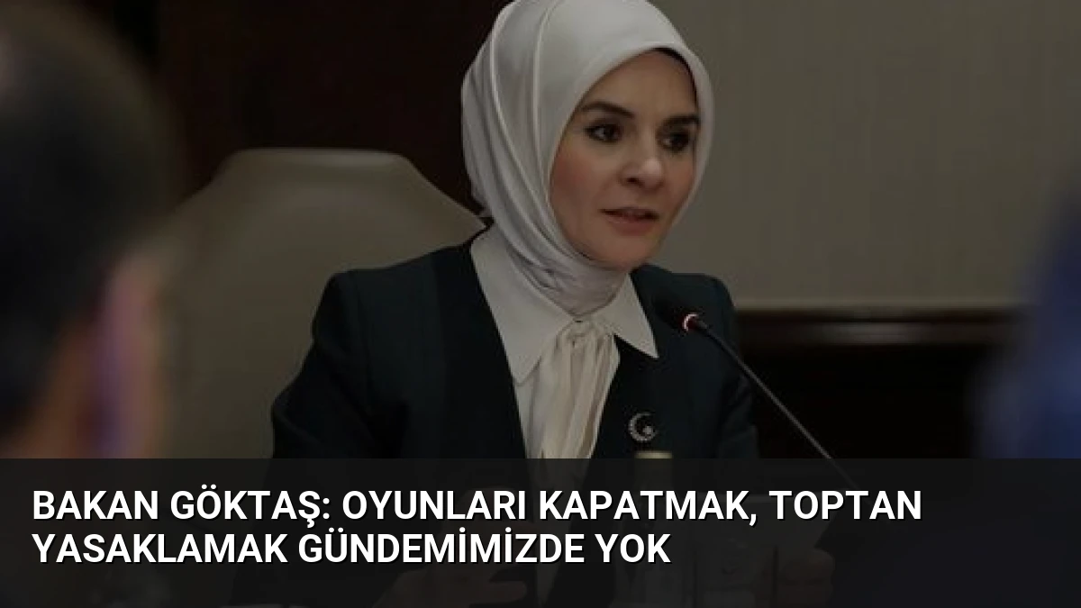 Bakan Göktaş: Oyunları Kapatmak, Toptan Yasaklamak Gündemimizde Yok