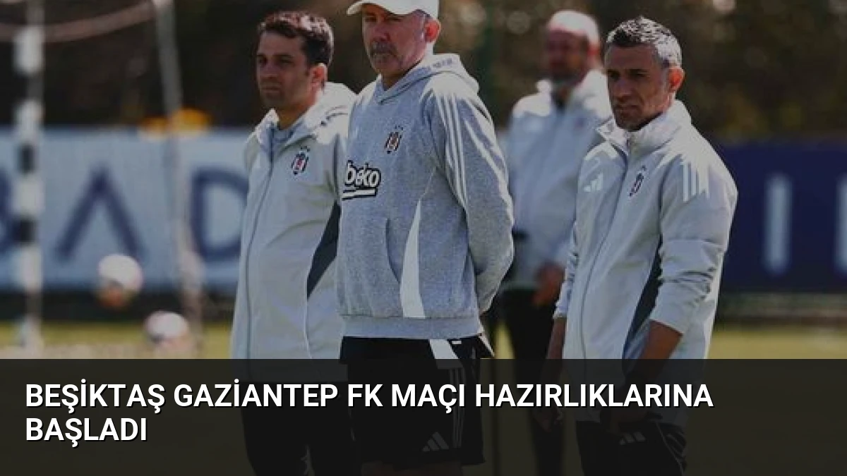 Beşiktaş Gaziantep FK Maçı Hazırlıklarına Başladı