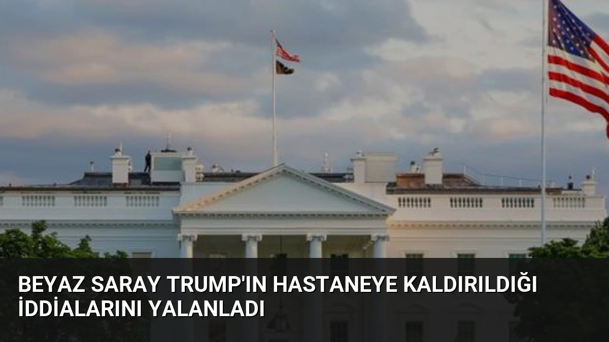 Beyaz Saray Trump’ın hastaneye kaldırıldığı iddialarını yalanladı