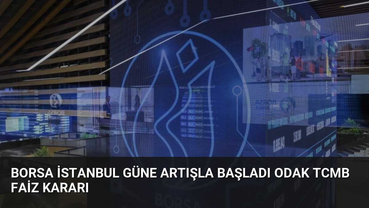Borsa İstanbul Güne Artışla Başladı Odak TCMB Faiz Kararı