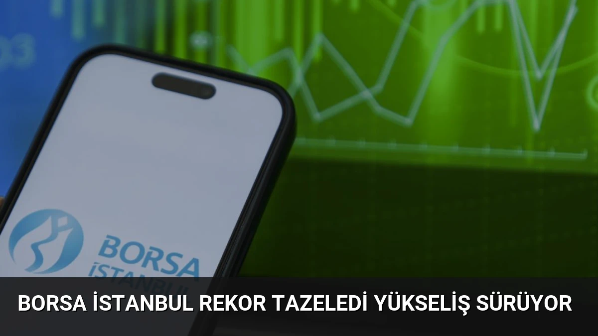 Borsa İstanbul Rekor Tazeledi Yükseliş Sürüyor