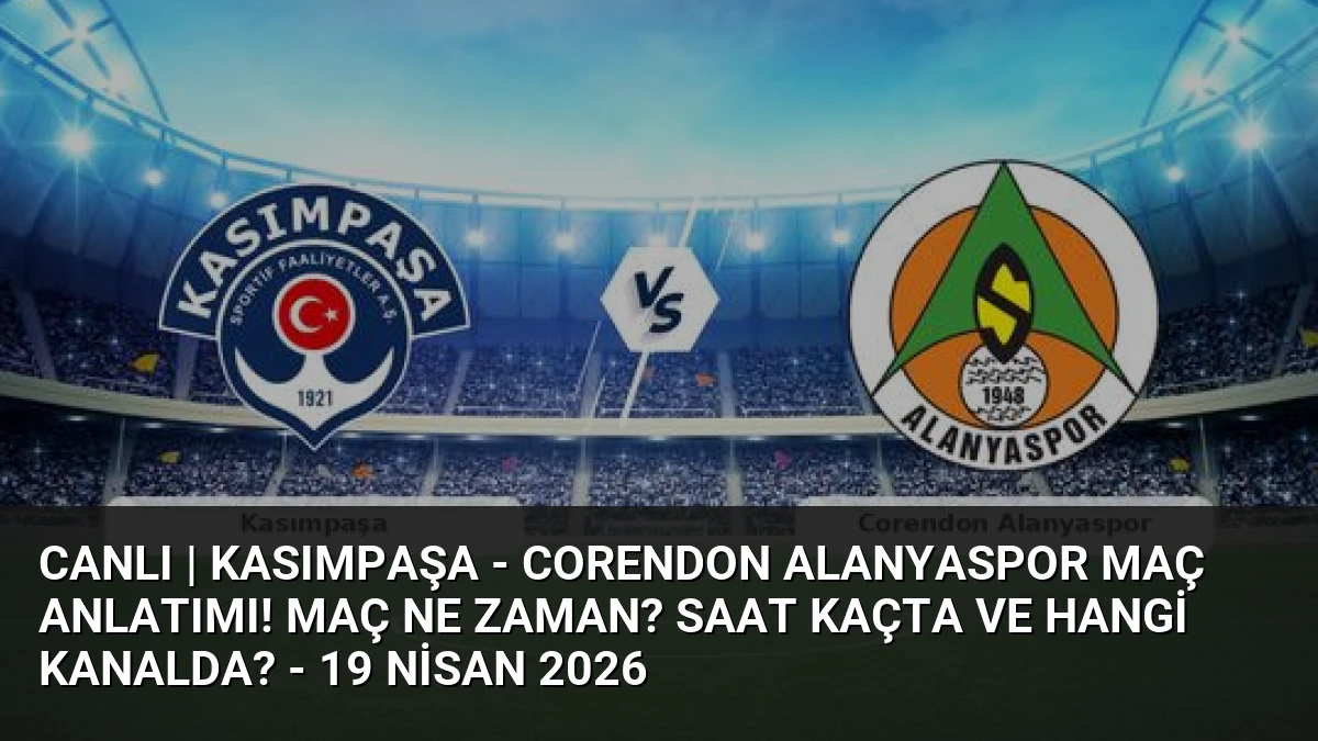 CANLI | Kasımpaşa – Corendon Alanyaspor maç anlatımı! Maç ne zaman? Saat kaçta ve hangi kanalda? – 19 Nisan 2026