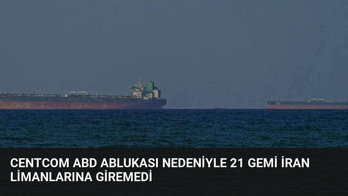 CENTCOM ABD Ablukası Nedeniyle 21 Gemi İran Limanlarına Giremedi