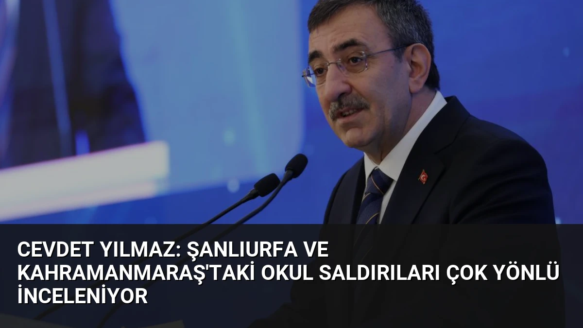 Cevdet Yılmaz: Şanlıurfa ve Kahramanmaraş’taki Okul Saldırıları Çok Yönlü İnceleniyor
