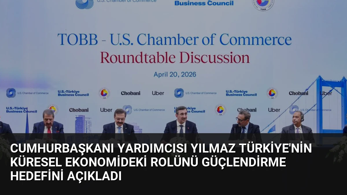 Cumhurbaşkanı Yardımcısı Yılmaz Türkiye’nin Küresel Ekonomideki Rolünü Güçlendirme Hedefini Açıkladı