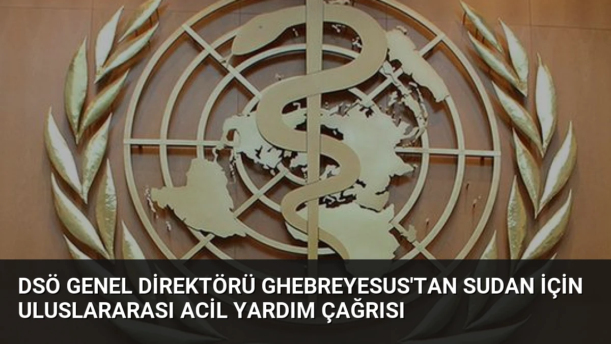 DSÖ Genel Direktörü Ghebreyesus’tan Sudan İçin Uluslararası Acil Yardım Çağrısı