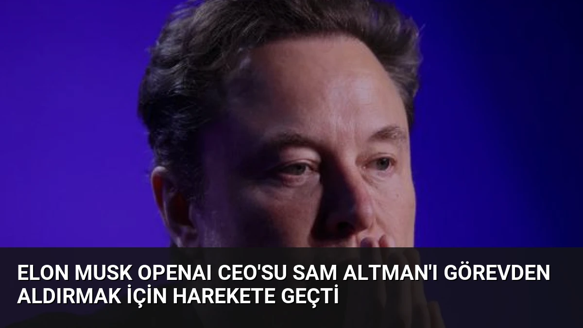 Elon Musk OpenAI CEO’su Sam Altman’ı Görevden Aldırmak İçin Harekete Geçti