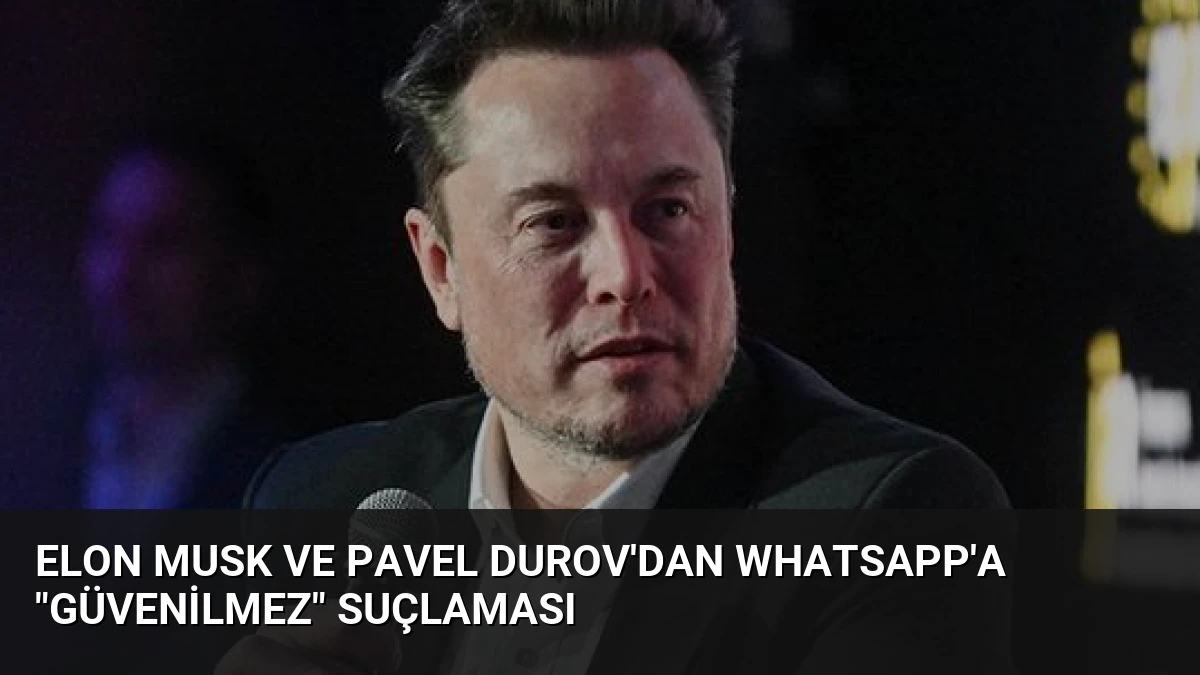 Elon Musk ve Pavel Durov’dan WhatsApp’a “Güvenilmez” Suçlaması