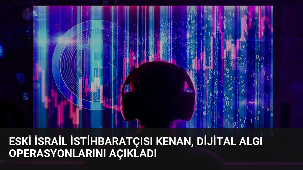 Eski İsrail İstihbaratçısı Kenan, Dijital Algı Operasyonlarını Açıkladı
