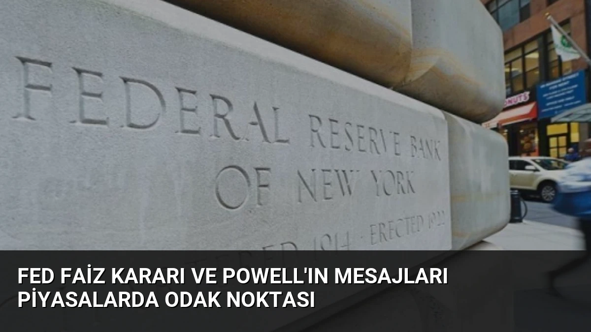 Fed Faiz Kararı ve Powell’ın Mesajları Piyasalarda Odak Noktası