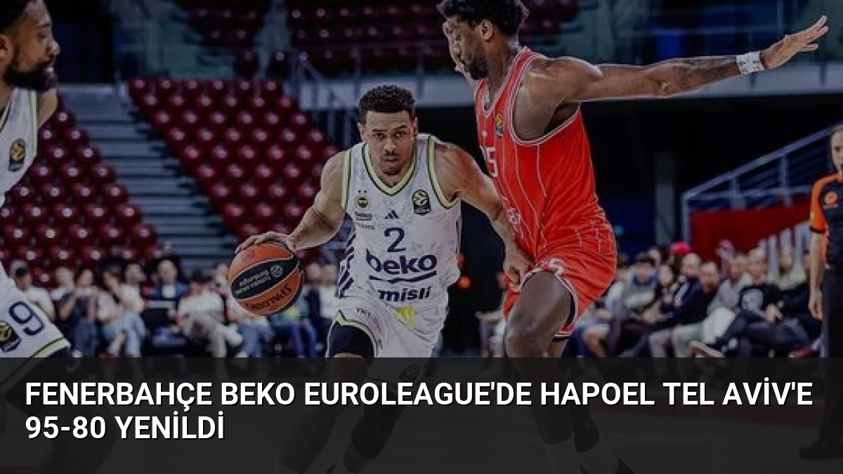 Fenerbahçe Beko EuroLeague’de Hapoel Tel Aviv’e 95-80 Yenildi