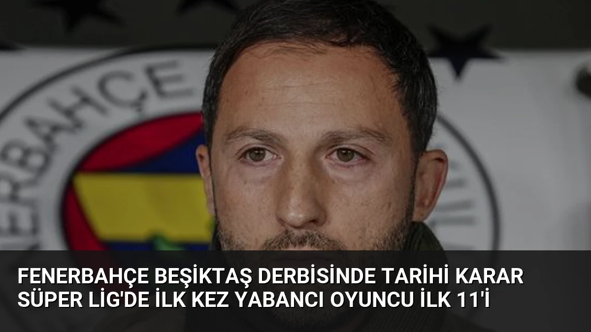 Fenerbahçe Beşiktaş Derbisinde Tarihi Karar Süper Lig’de İlk Kez Yabancı Oyuncu İlk 11’i