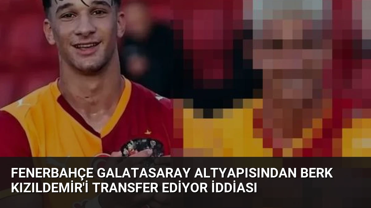 Fenerbahçe Galatasaray altyapısından Berk Kızıldemir’i transfer ediyor iddiası