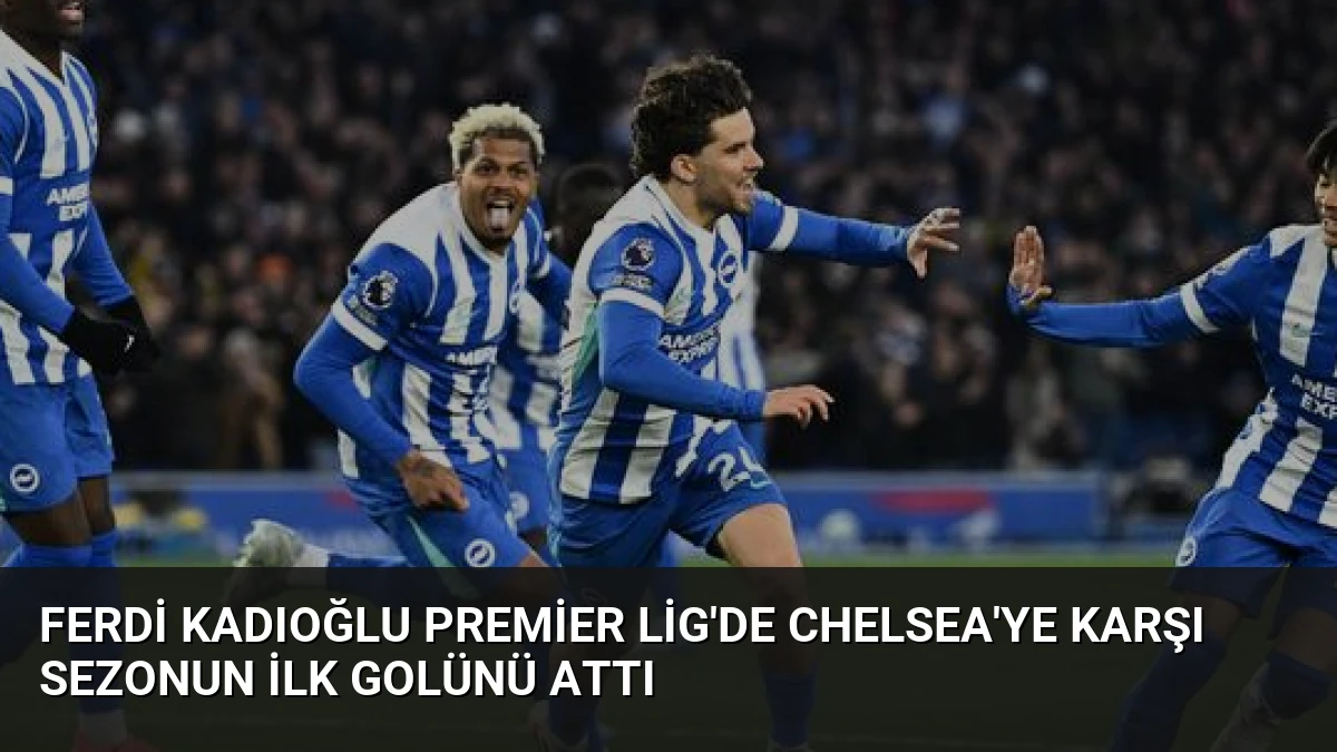 Ferdi Kadıoğlu Premier Lig’de Chelsea’ye Karşı Sezonun İlk Golünü Attı