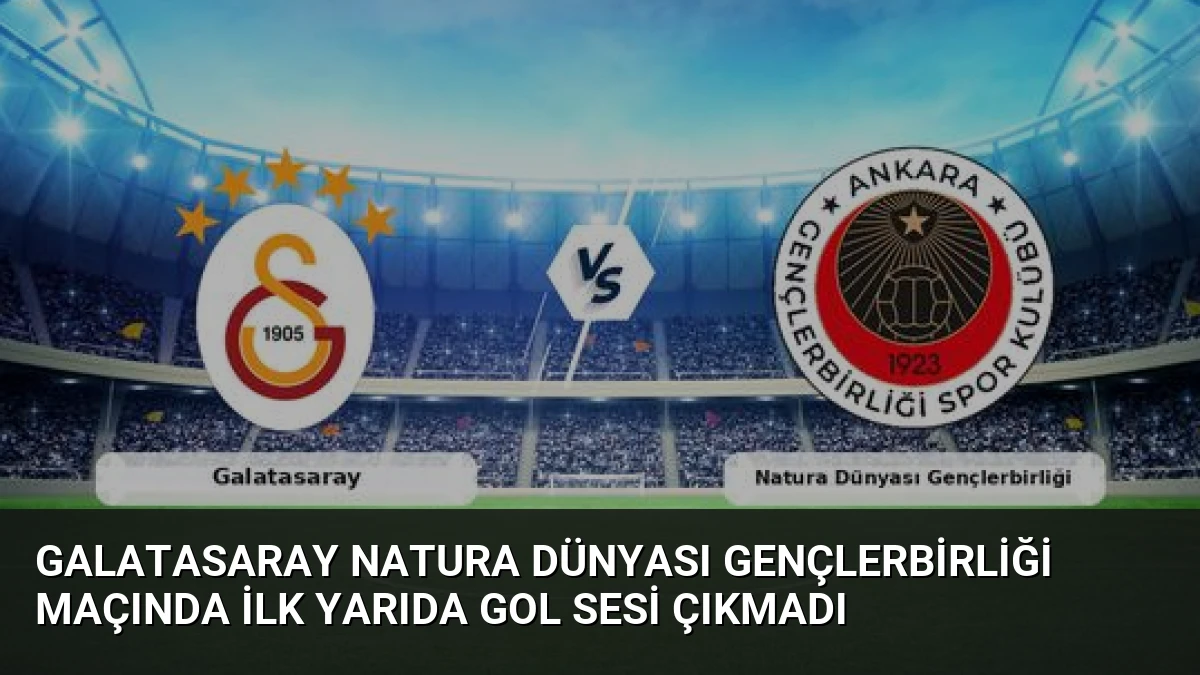 Galatasaray Natura Dünyası Gençlerbirliği Maçında İlk Yarıda Gol Sesi Çıkmadı
