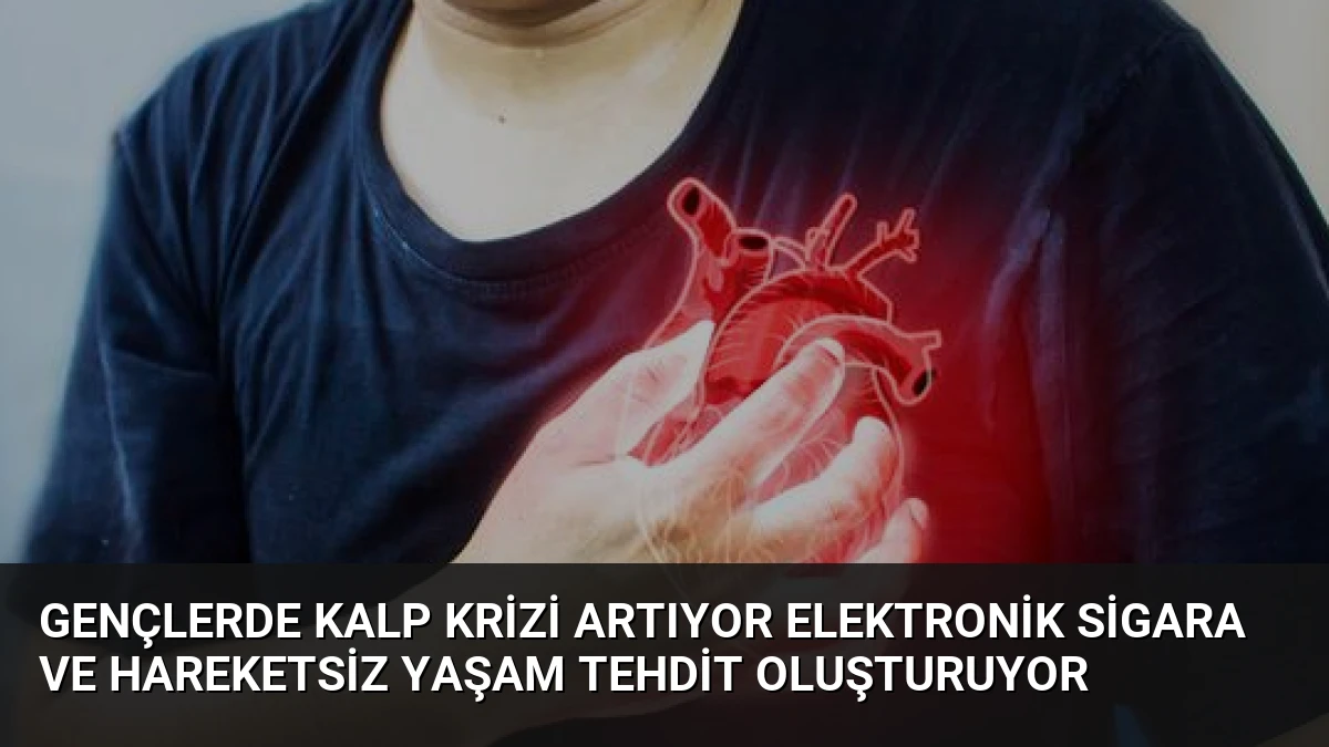Gençlerde Kalp Krizi Artıyor Elektronik Sigara ve Hareketsiz Yaşam Tehdit Oluşturuyor