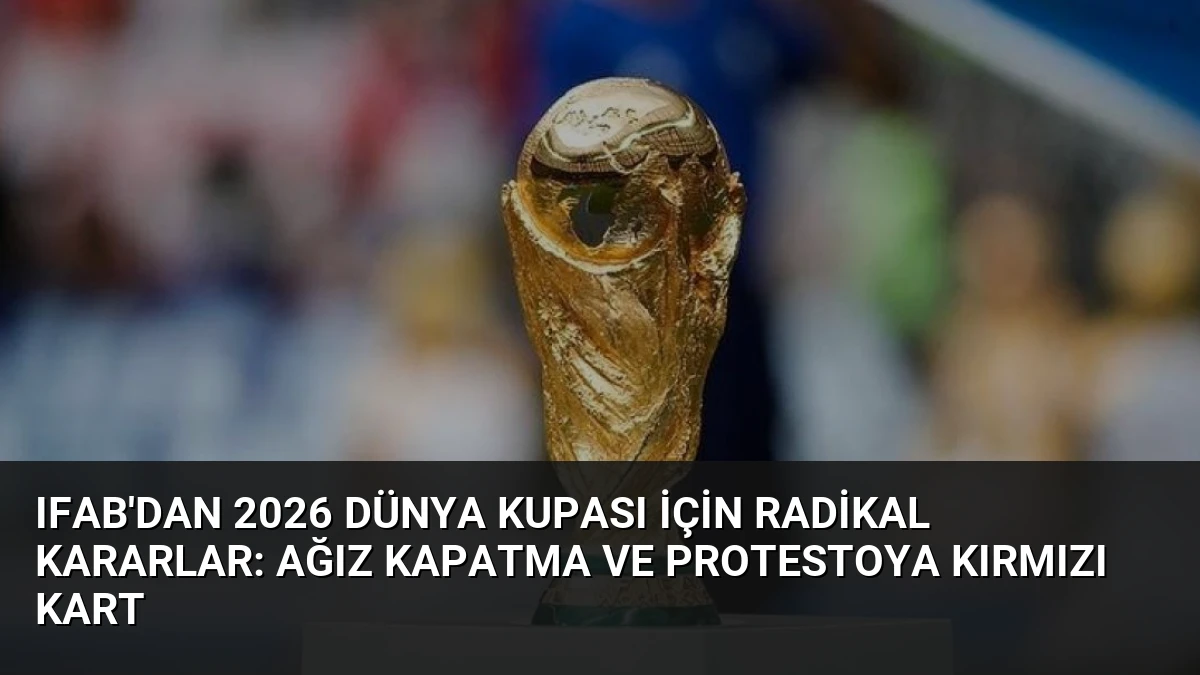 IFAB’dan 2026 Dünya Kupası İçin Radikal Kararlar: Ağız Kapatma ve Protestoya Kırmızı Kart