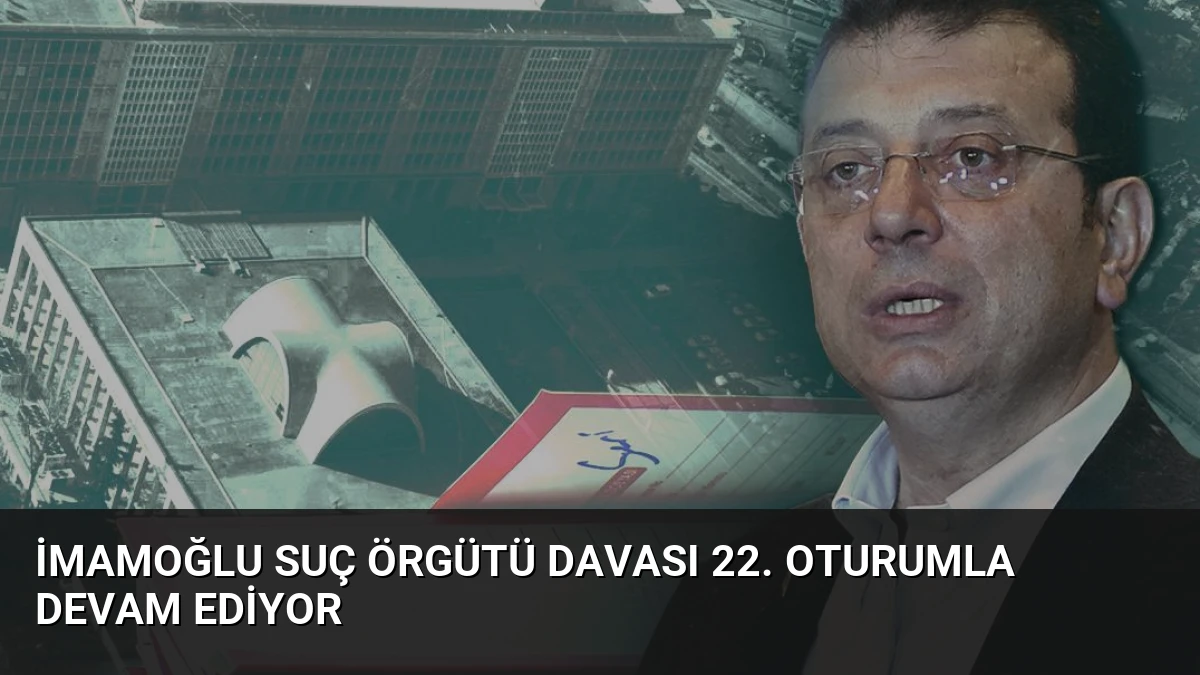 İmamoğlu Suç Örgütü Davası 22. Oturumla Devam Ediyor
