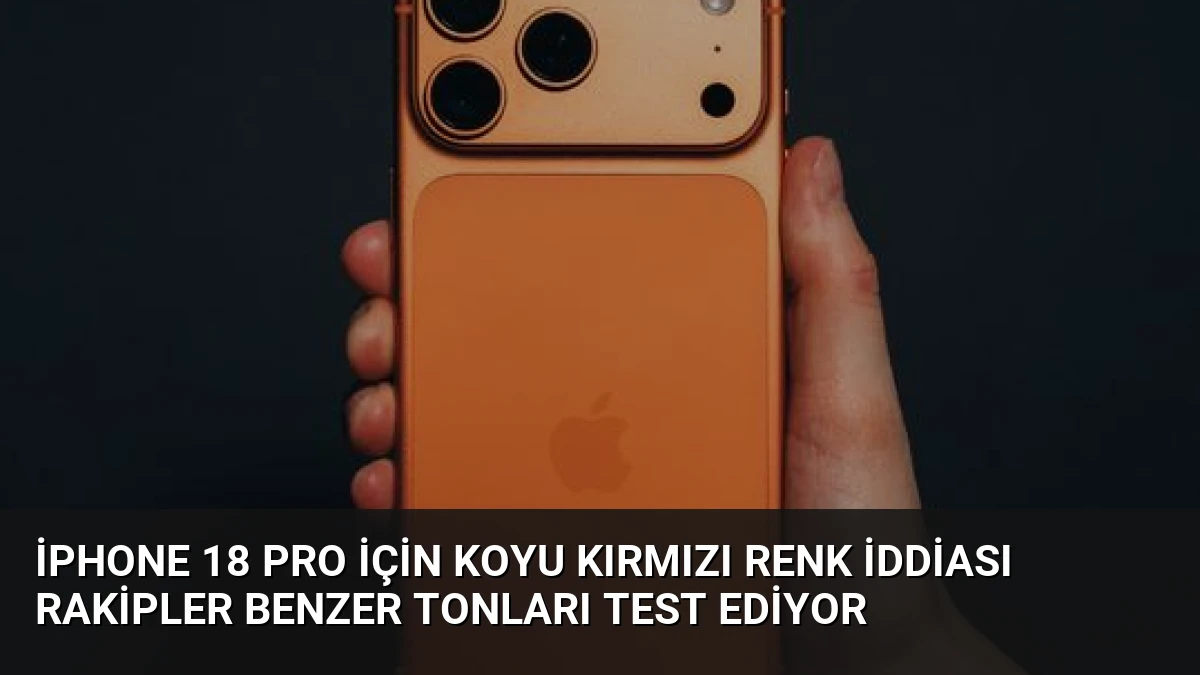 iPhone 18 Pro İçin Koyu Kırmızı Renk İddiası Rakipler Benzer Tonları Test Ediyor