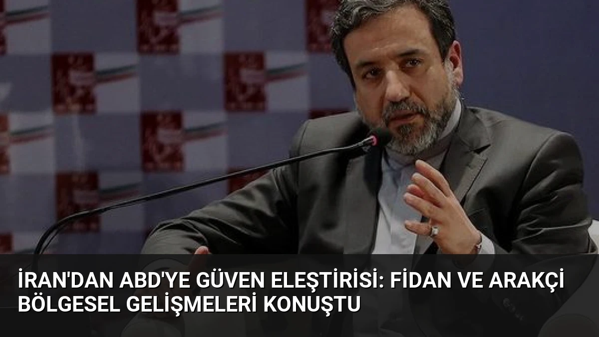 İran’dan ABD’ye Güven Eleştirisi: Fidan ve Arakçi Bölgesel Gelişmeleri Konuştu