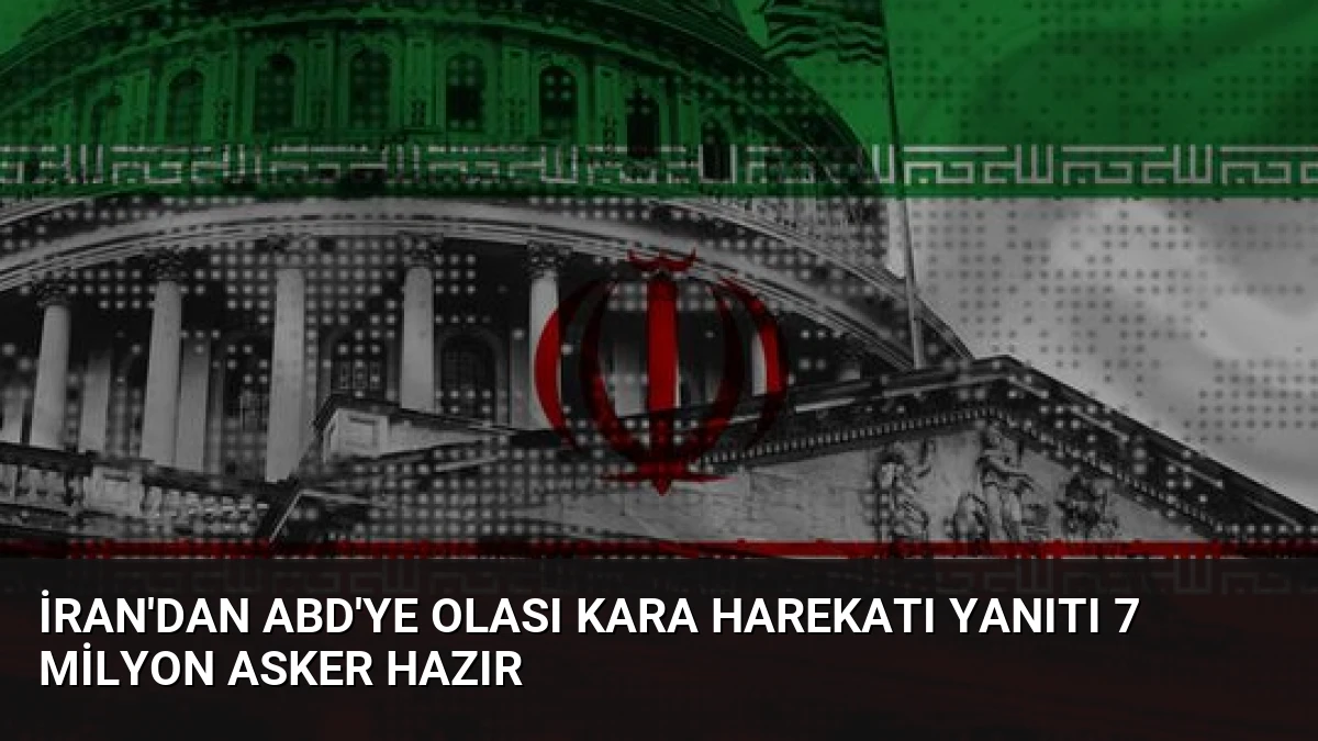 İran’dan ABD’ye Olası Kara Harekatı Yanıtı 7 Milyon Asker Hazır