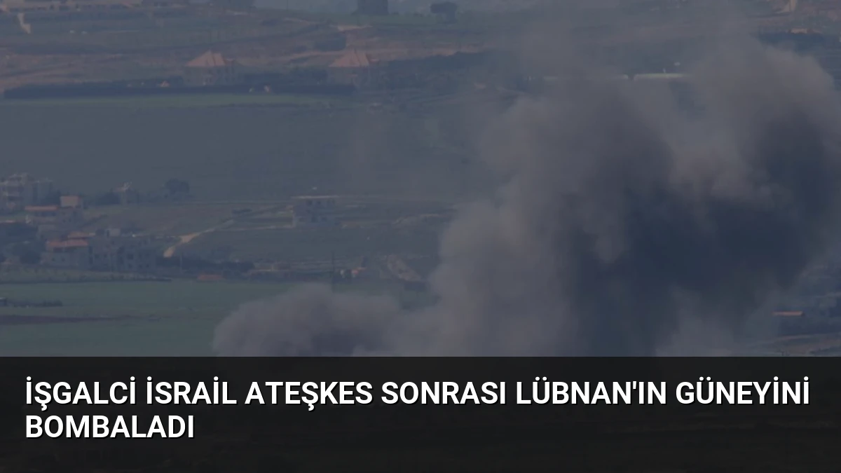 İşgalci İsrail Ateşkes Sonrası Lübnan’ın Güneyini Bombaladı
