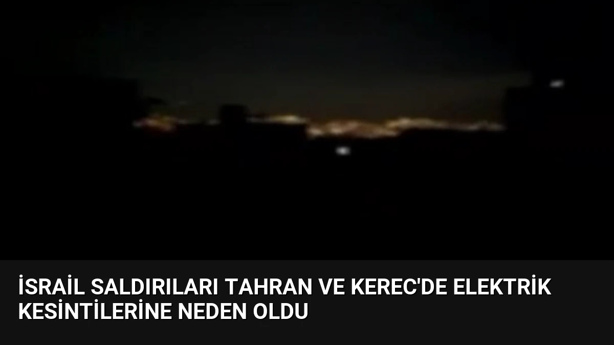 İsrail Saldırıları Tahran ve Kerec’de Elektrik Kesintilerine Neden Oldu