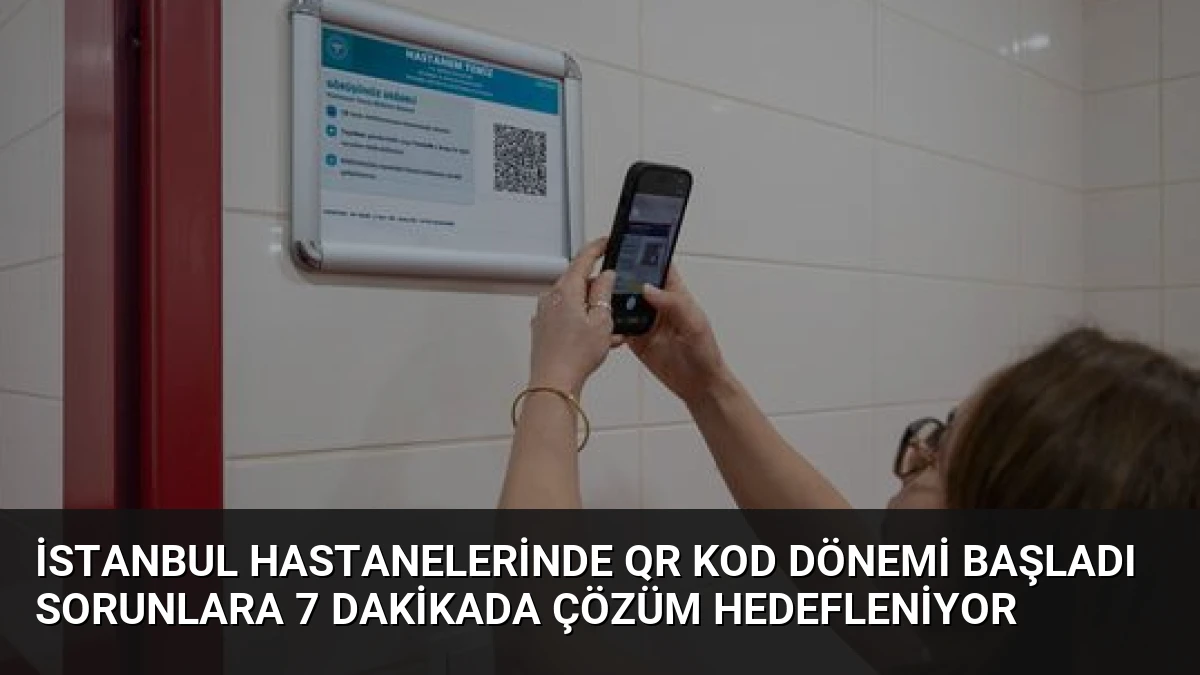 İstanbul Hastanelerinde QR Kod Dönemi Başladı Sorunlara 7 Dakikada Çözüm Hedefleniyor