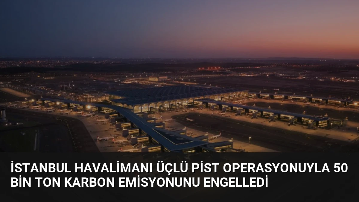 İstanbul Havalimanı Üçlü Pist Operasyonuyla 50 Bin Ton Karbon Emisyonunu Engelledi