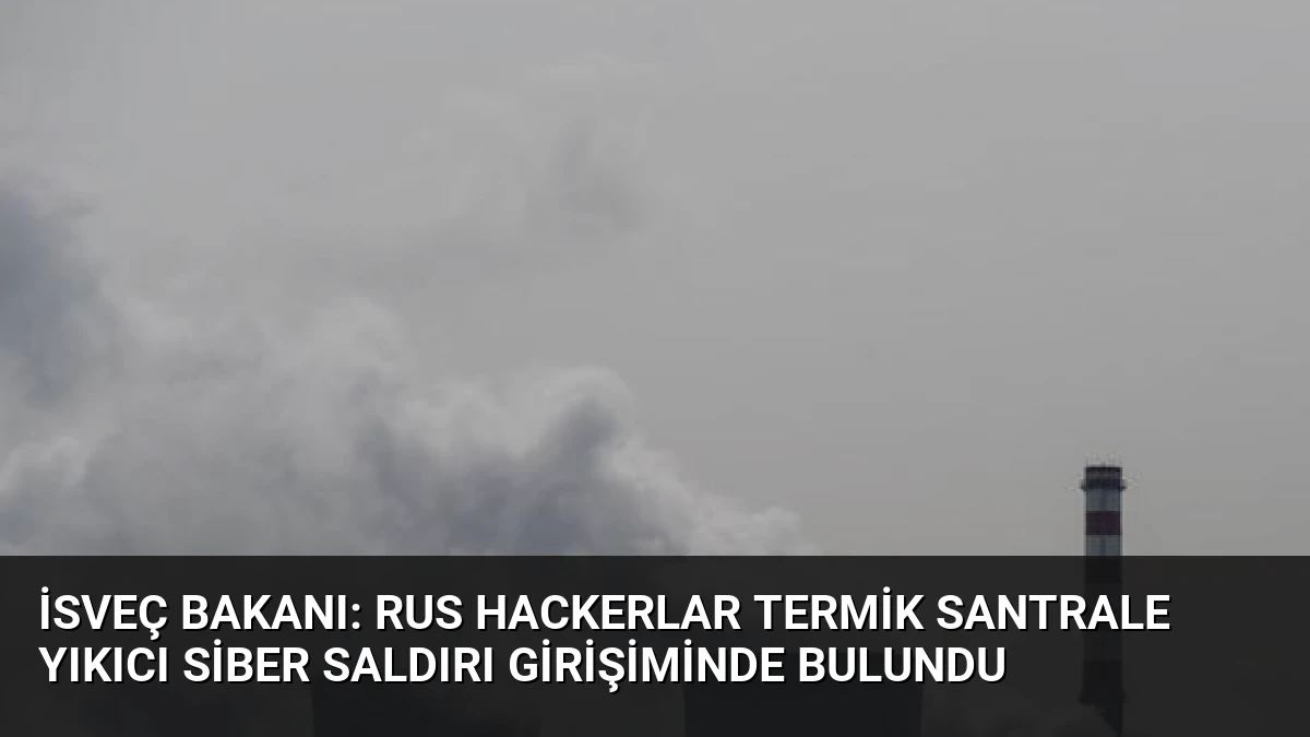 İsveç Bakanı: Rus Hackerlar Termik Santrale Yıkıcı Siber Saldırı Girişiminde Bulundu