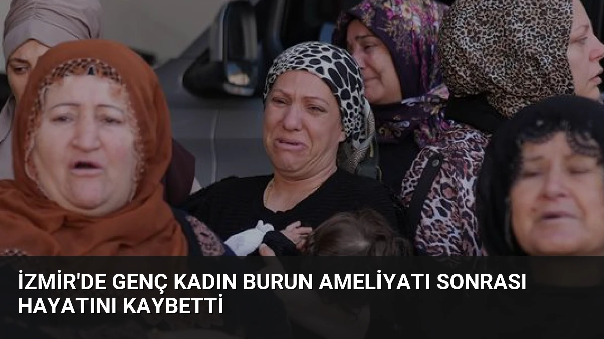 İzmir’de Genç Kadın Burun Ameliyatı Sonrası Hayatını Kaybetti