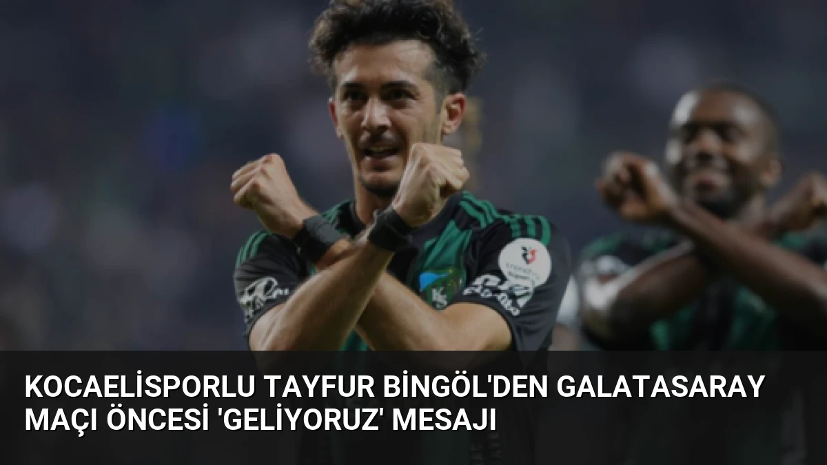 Kocaelisporlu Tayfur Bingöl’den Galatasaray Maçı Öncesi ‘Geliyoruz’ Mesajı