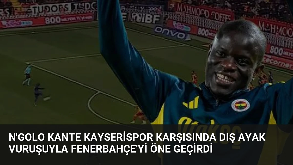 N’Golo Kante Kayserispor Karşısında Dış Ayak Vuruşuyla Fenerbahçe’yi Öne Geçirdi