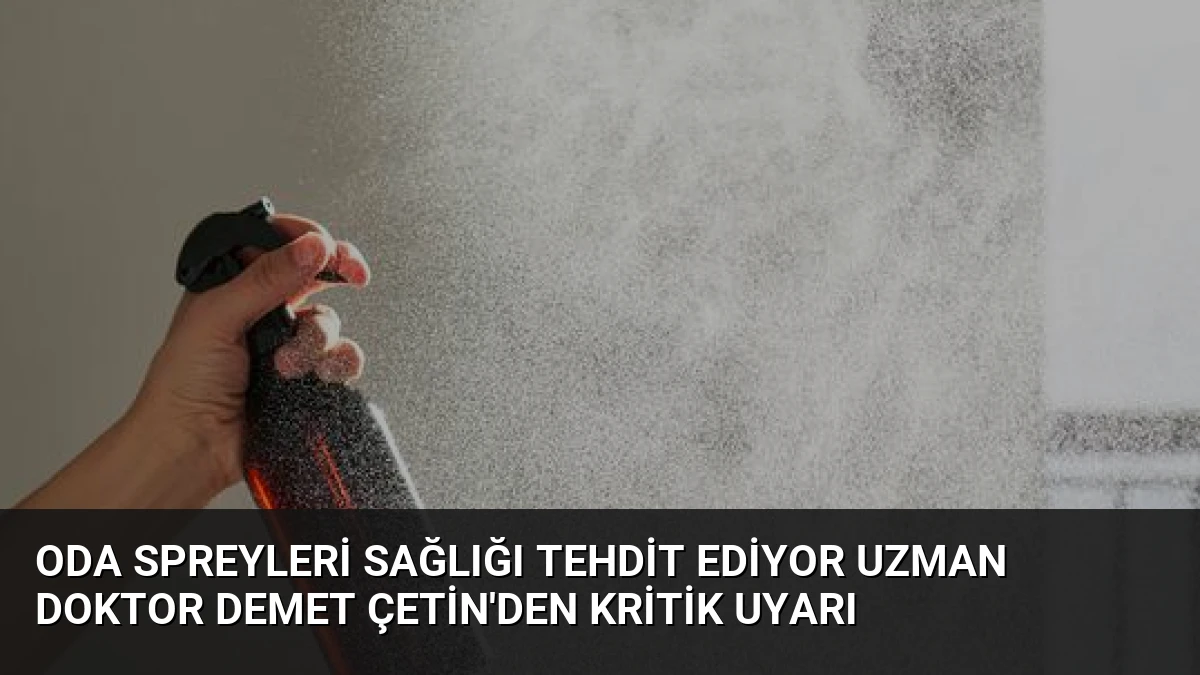 Oda Spreyleri Sağlığı Tehdit Ediyor Uzman Doktor Demet Çetin’den Kritik Uyarı