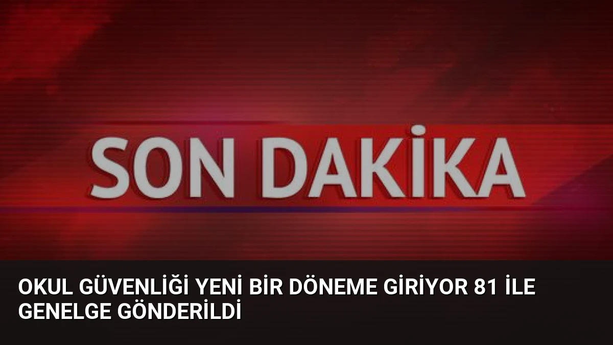 Okul Güvenliği Yeni Bir Döneme Giriyor 81 İle Genelge Gönderildi